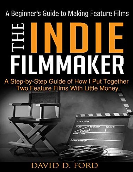The Indie Filmmaker; A Beginner's Guide To Making Feature Films-..