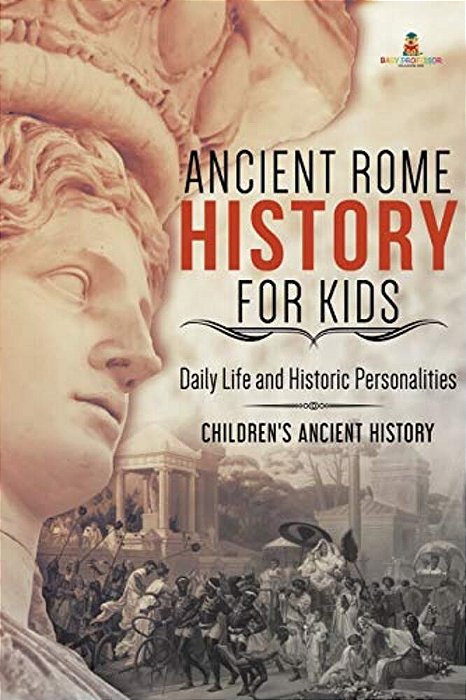 Ancient Rome History For Kids: Daily Life And Historic Personalities Children's Ancient History-..