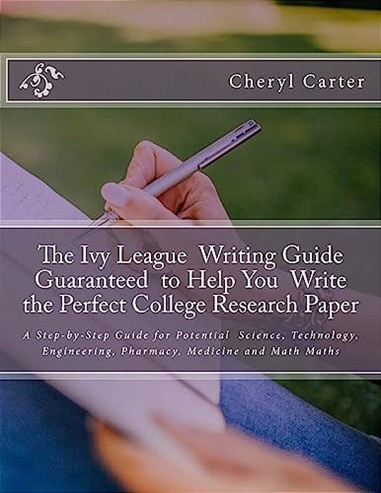The Ivy League Writing Guide Guaranteed To Help You Write The Perfect College Research Paper: A Step-By-step Guide For Potential Science, Technology,-..