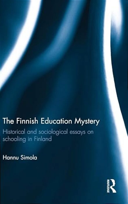 The Finnish Education Mystery: Historical And Sociological Essays On Schooling In Finland-..