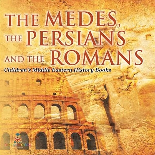 The Medes, The Persians And The Romans Children's Middle Eastern History Books-..