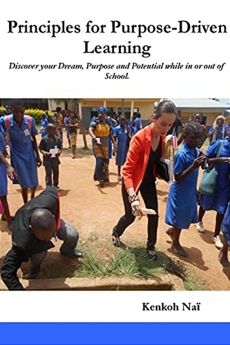 Principles For Purpose-Driven Learning: Discover Your Dream, Purpose And Potential While In Or Out Of School. -..