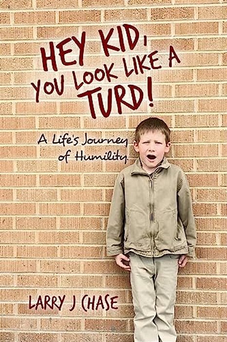 Hey Kid, You Look Like A Turd!: A Life's Journey Of Humility. -..