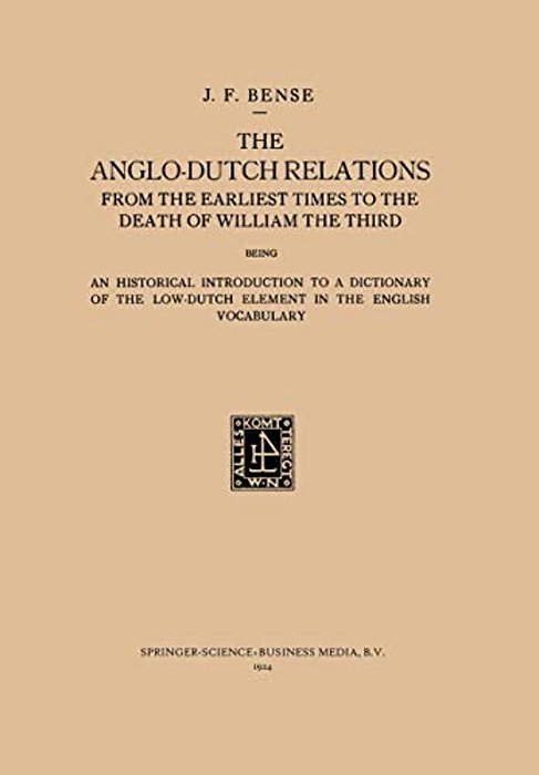 The Anglo-Dutch Relations From The Earliest Times To The Death Of William The Third: An Historical Introduction To A Dictionary Of The Low-Dutch Eleme-..