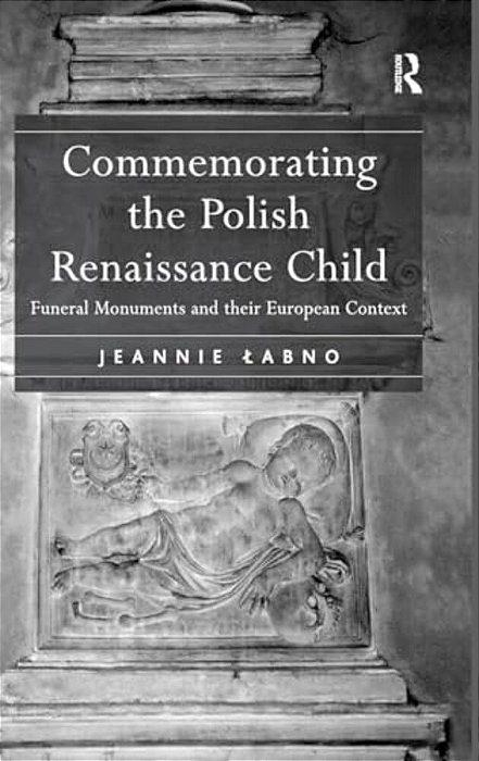 Commemorating The Polish Renaissance Child: Funeral Monuments And Their European Context-..
