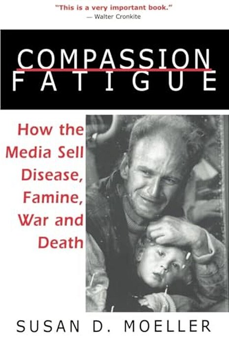 Compassion Fatigue: How The Media Sell Disease, Famine, War And Death-..