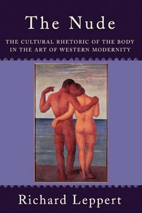 The Nude: The Cultural Rhetoric Of The Body In The Art Of Western Modernity-..