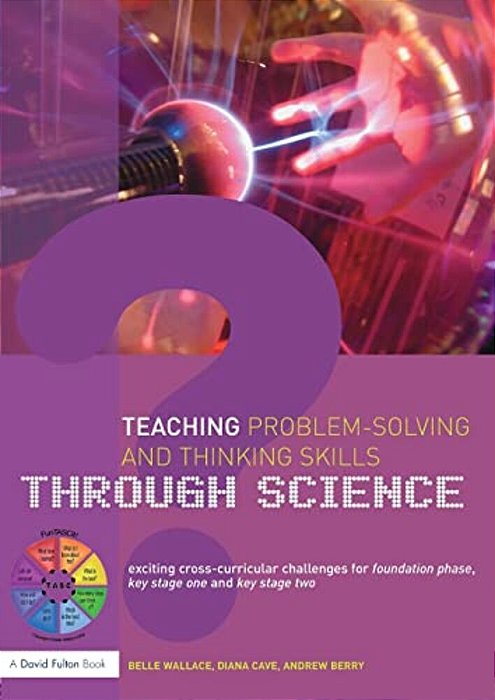 Teaching Problem-Solving And Thinking Skills Through Science: Exciting Cross-Curricular Challenges For Foundation Phase, Key Stage One And Key Stage T-..