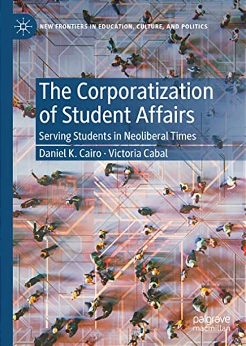 The Corporatization Of Student Affairs: Serving Students In Neoliberal Times-..