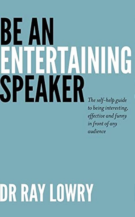 Be An Entertaining Speaker: The Self-Help Guide To Being Interesting, Effective And Funny-..