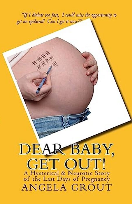 Dear Baby, Get Out!: A Hysterical & Neurotic Story Of The Last Days Of Pregnancy-..