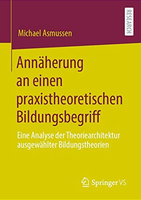 Annäherung An Einen Praxistheoretischen Bildungsbegriff: Eine Analyse Der Theoriearchitektur Ausgewählter Bildungstheorien-..