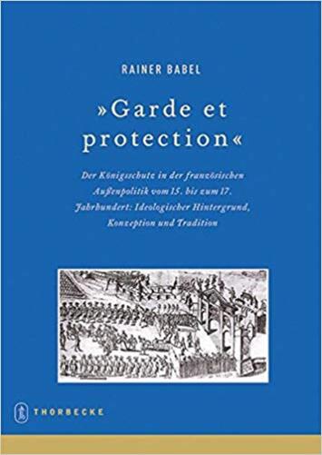 Garde Et Protection - Der Konigsschutz In Der Franzosischen Aussenpolitik Vom 15. Bis Zum 17-..