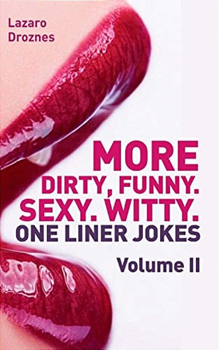 More! Dirty, Funny. Sexy. Witty. One Liner Jokes: The Second Volume With The Best Dirty One Liners To Practice Oral Sex At Home Or At The Office. -..