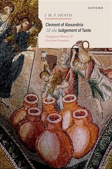 Clement Of Alexandria And The Judgement Of Taste: Pedagogical Rhetoric And Christian Formation-..