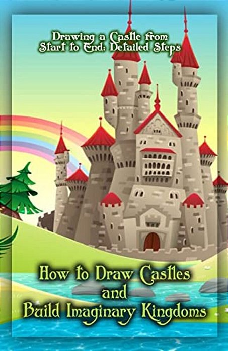How To Draw Castles And Build Imaginary Kingdoms: Drawing A Castle From Start To End: Detailed Steps-..