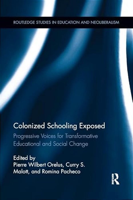Colonized Schooling Exposed: Progressive Voices For Transformative Educational And Social Change-..
