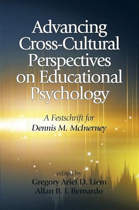 Advancing Cross-Cultural Perspectives On Educational Psychology: A Festschrift For Dennis M. Mcinerney-..