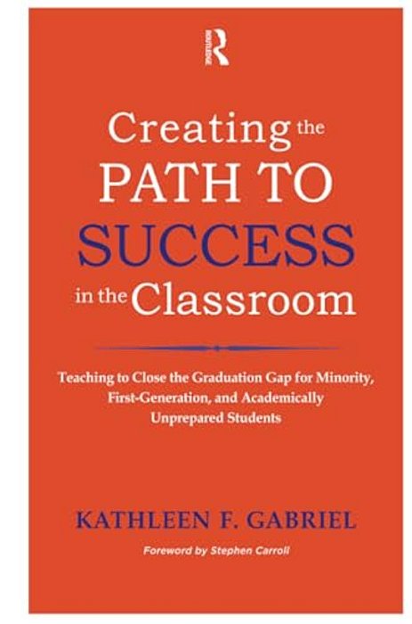 Creating The Path To Success In The Classroom: Teaching To Close The Graduation Gap For Minority, First-Generation, And Academically Unprepared Studen-..