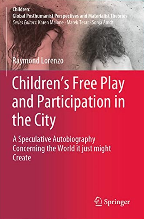 Children's Free Play And Participation In The City: A Speculative Autobiography Concerning The World It Just Might Create-..