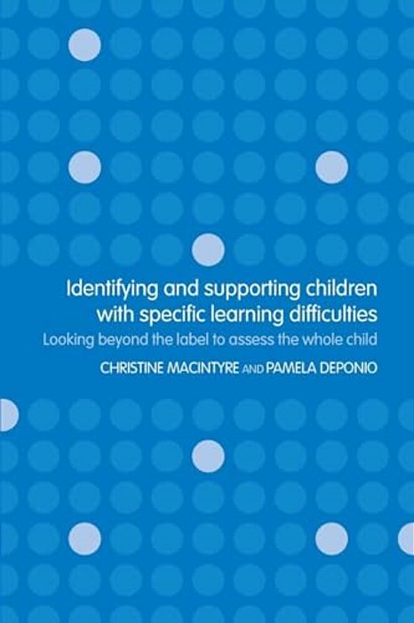 Identifying And Supporting Children With Specific Learning Difficulties: Looking Beyond The Label To Support The Whole Child-..