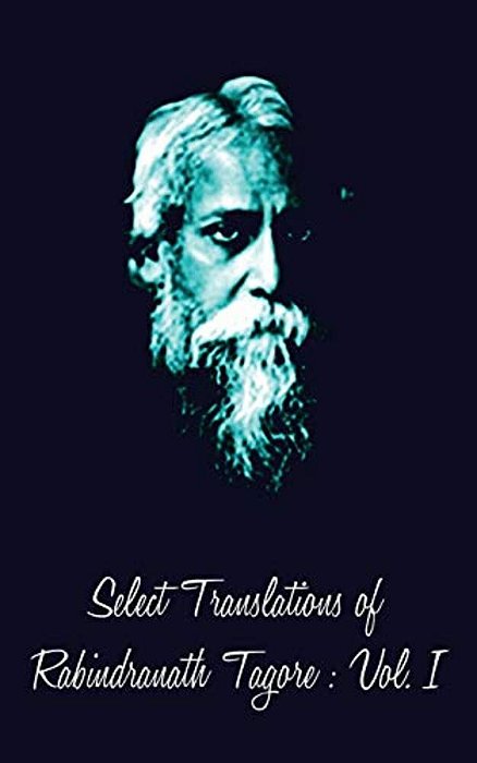 Select Translations Of Rabindranath Tagore: Volume I-..