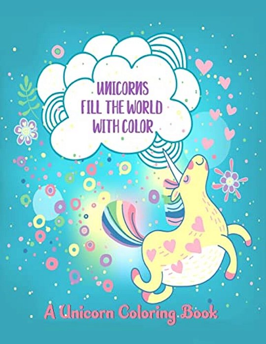 Unicorns Fill The World With Color: A Unicorn Coloring Book-..