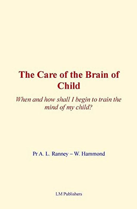 The Care Of Brain Of Child: When And How Shall I Begin To Train The Mind Of My Child?-..