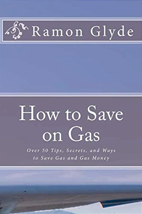 How To Save On Gas: Over 50 Tips, Secrets, And Ways To Save Gas And Gas Money-..
