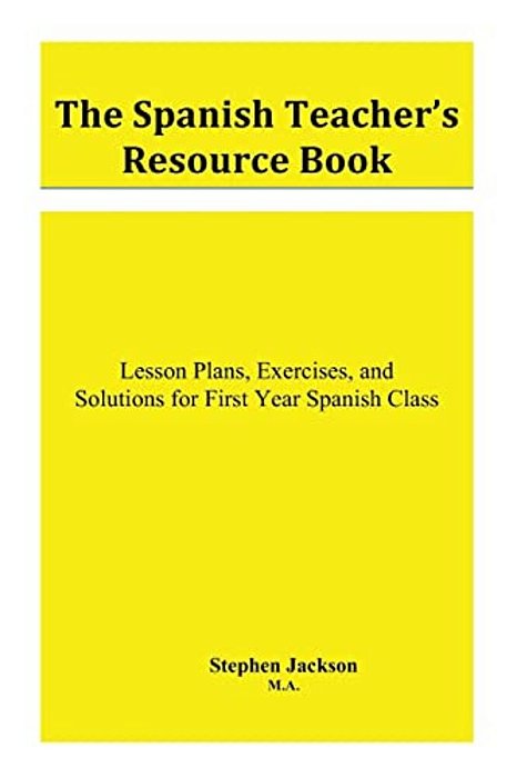The Spanish Teacher's Resource Book: Lesson Plans, Exercises, And Solutions For First Year Spanish Class-..