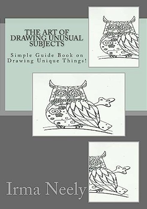 The Art Of Drawing Unusual Subjects: Simple Guide Book On Drawing Unique Things!-..
