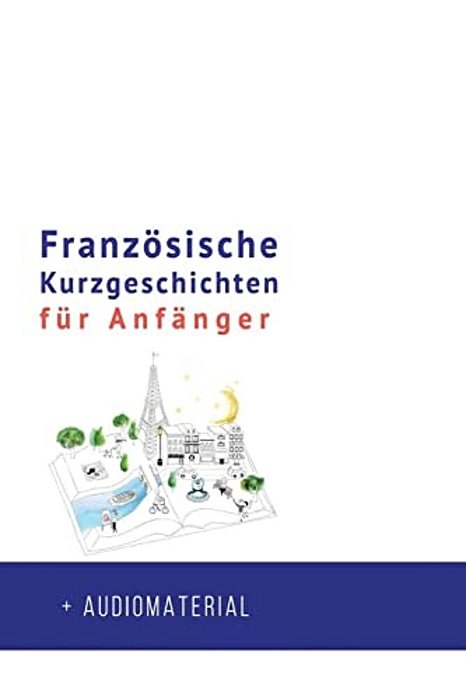 Französische Kurzgeschichten Für Anfänger + Audiomaterial: Verbessere Deine Lese- Und Hörverständnis Der Französischen Sprache-..