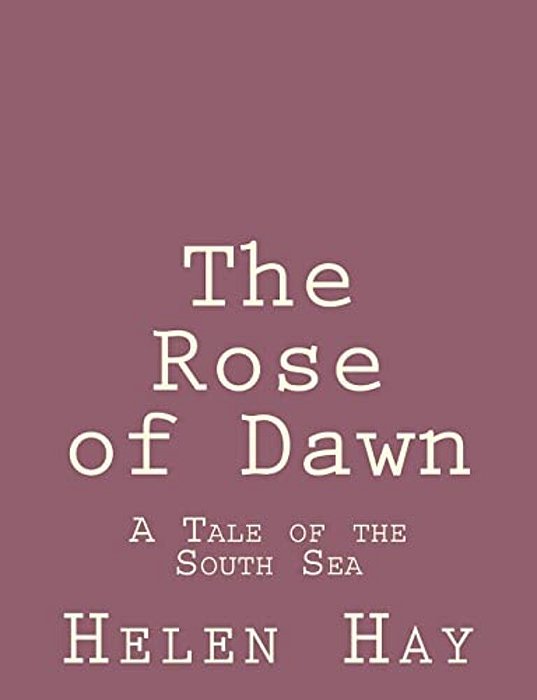 The Rose Of Dawn: A Tale Of The South Sea-..