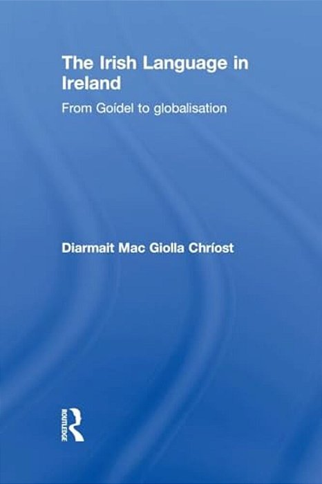 The Irish Language In Ireland: From Goídel To Globalisation-..