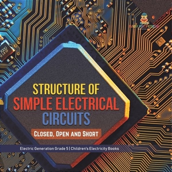 Structure Of Simple Electrical Circuits: Closed, Open And Short Electric Generation Grade 5 Children's Electricity Books-..