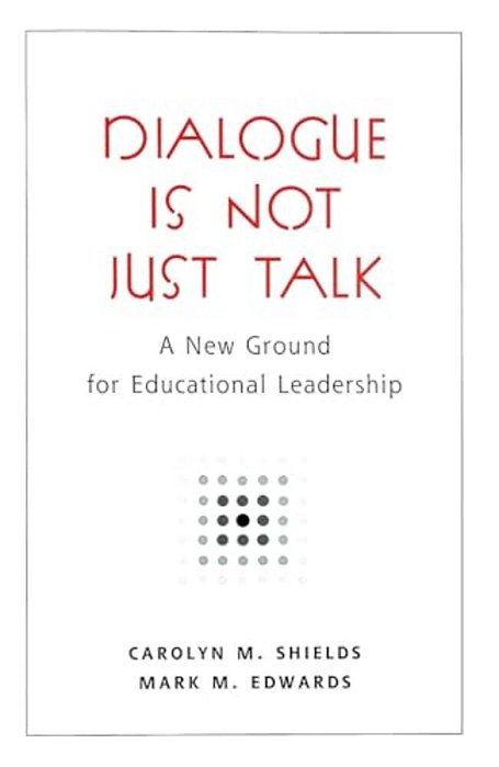 Dialogue Is Not Just Talk: A New Ground For Educational Leadership-..