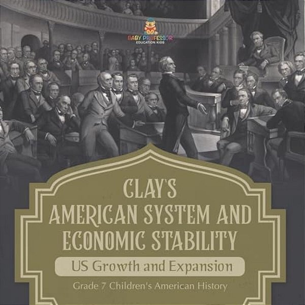 Clay's American System And Economic Stability US Growth And Expansion Grade 7 Children's American History-..