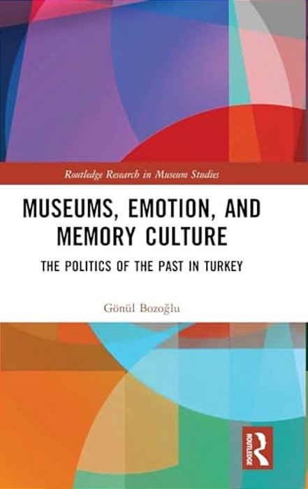 Museums, Emotion, And Memory Culture: The Politics Of The Past In Turkey-..