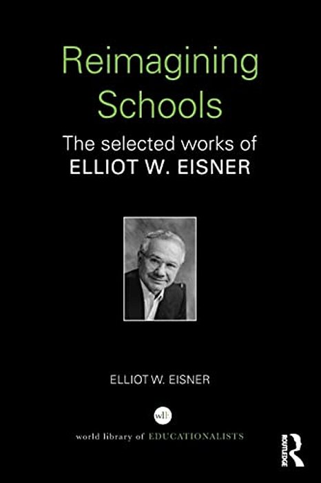 Reimagining Schools: The Selected Works Of Elliot W. Eisner-..