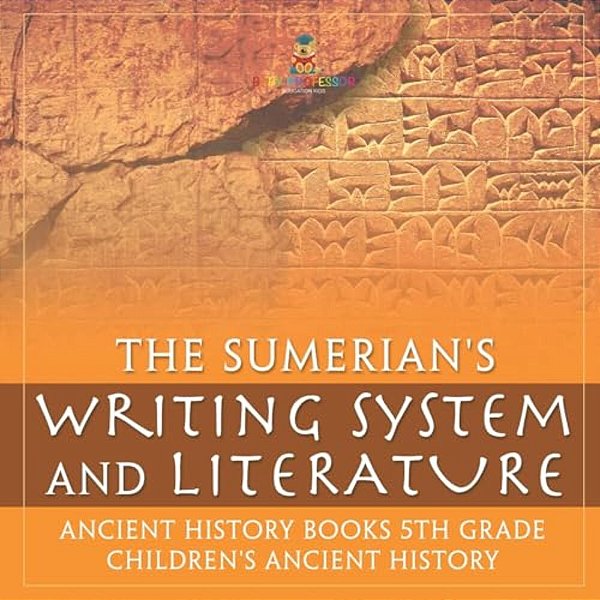 The Sumerians' Writing System And Literature - Ancient History Books 5Th Grade Children's Ancient History-..