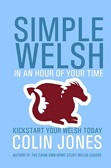 Simple Welsh In An Hour Of Your Time: Kickstart Your Welsh Today-..