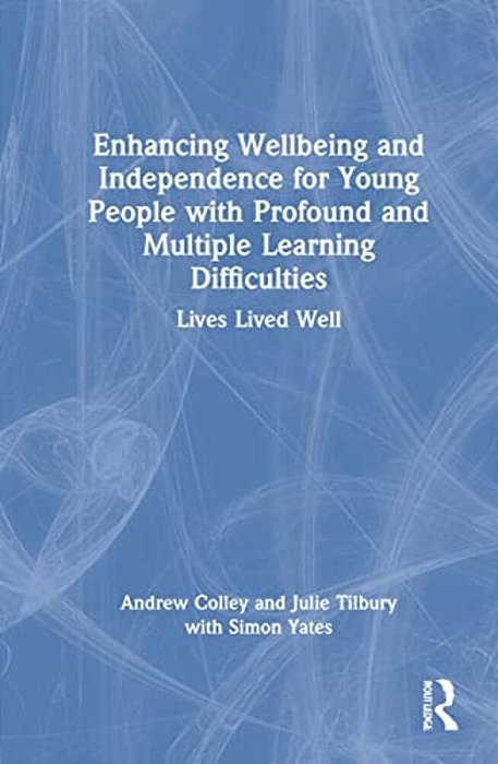 Enhancing Wellbeing And Independence For Young People With Profound And Multiple Learning Difficulties: Lives Lived Well-..