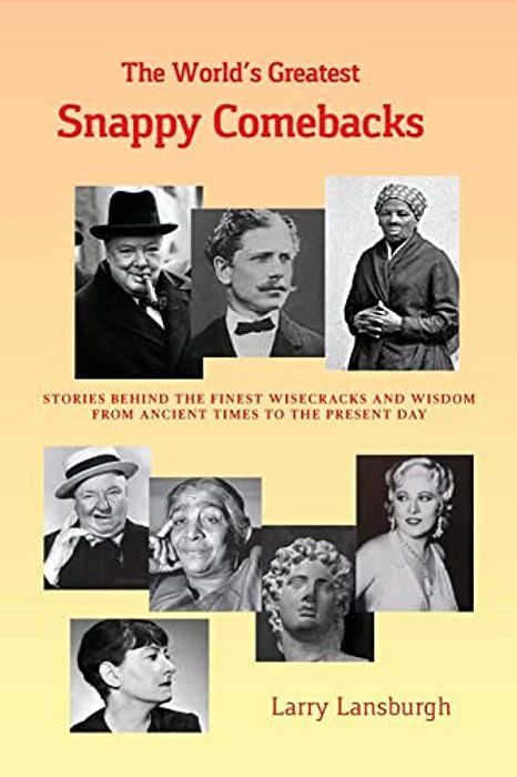 The World's Greatest Snappy Comebacks: Stories Behind The Finest Wisecracks And Wisdom From Ancient Times To The Present Day-..