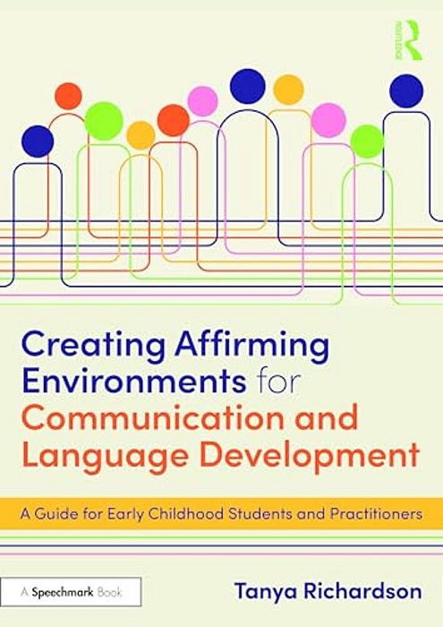 Creating Affirming Environments For Communication And Language Development: A Guide For Early Childhood Students And Practitioners-..