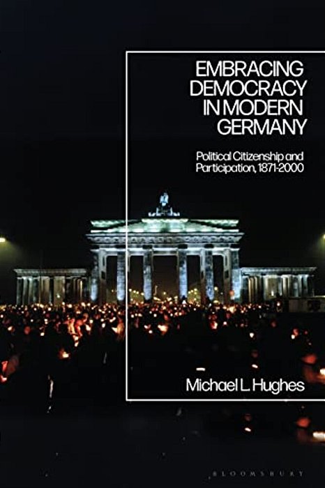 Embracing Democracy In Modern Germany: Political Citizenship And Participation, 1871-2000-..