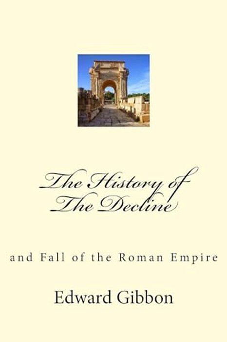 The History Of The Decline: And Fall Of The Roman Empire-..