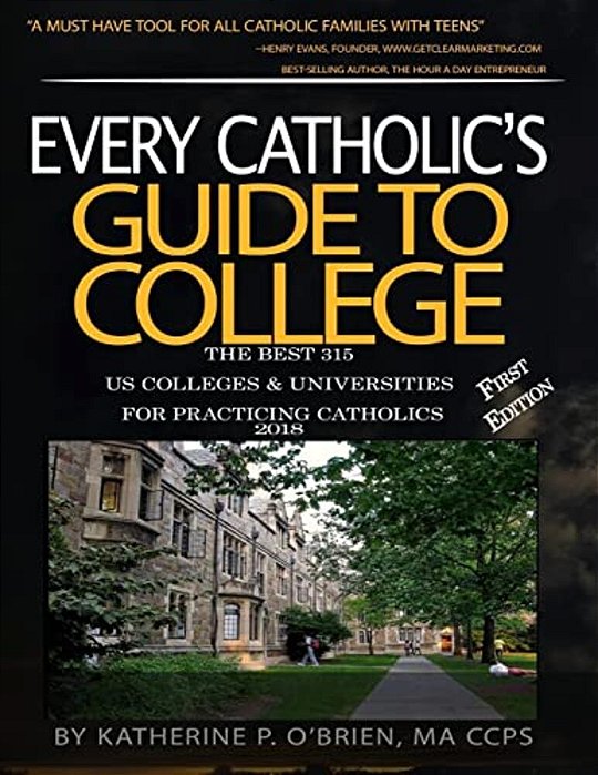Every Catholic's Guide To College 2018: The 315 Best US Colleges & Universities For Practicing Catholics-..