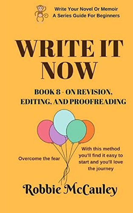 Write It Now. Book 8 - On Revision, Editing, And Proofreading: Overcome The Fear. With This Method You'Ll Find It Easy To Start And You'Ll Love The Jo-..