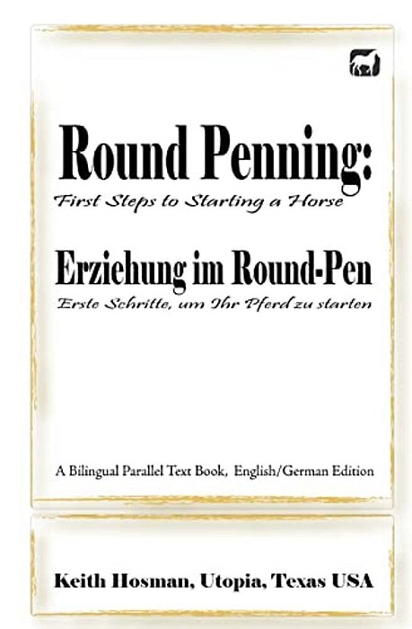 Round Penning: First Steps To Starting A Horse/Erziehung Im Round-Pen: Erste Schritte, Um Ihr Pferd Zu Starten; A Bilingual Paralle-..