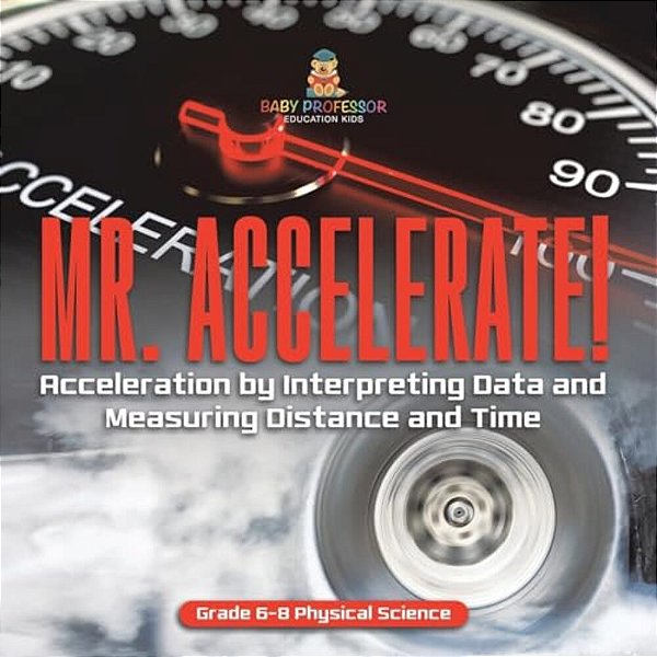 Mr. Accelerate! Acceleration By Interpreting Data And Measuring Distance And Time Grade 6-8 Physical Science-..